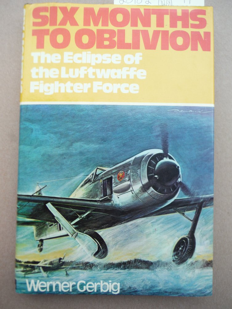 Six Months to Oblivion The Eclipse of the Luftwaffe Fighter Force