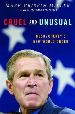 Cruel and Unusual by Mark Crispin Miller Bush Cheney